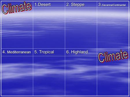1.Desert 2. Steppe 3. Savanna/Continental 4. Mediterranean 5. Tropical 6. Highland.