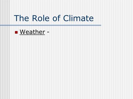 The Role of Climate Weather -. The Role of Climate Weather – day-to-day condition of Earth’s atmosphere at a particular time and place.