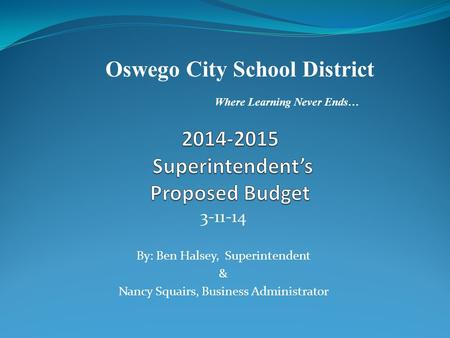 3-11-14 By: Ben Halsey, Superintendent & Nancy Squairs, Business Administrator Oswego City School District Where Learning Never Ends…