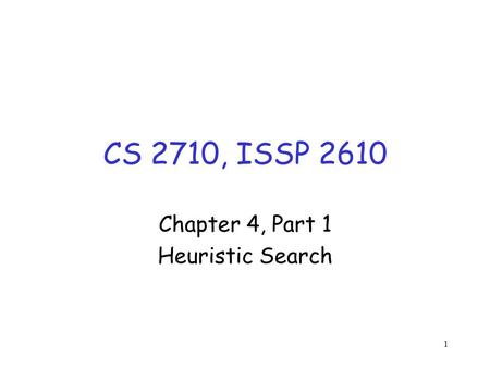 1 CS 2710, ISSP 2610 Chapter 4, Part 1 Heuristic Search.
