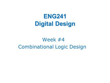ENG241 Digital Design Week #4 Combinational Logic Design.