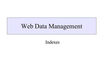 Web Data Management Indexes. In this lecture Indexes –XSet –Region algebras –Indexes for Arbitrary Semistructured Data –Dataguides –T-indexes –Index Fabric.