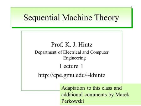 1 Sequential Machine Theory Prof. K. J. Hintz Department of Electrical and Computer Engineering Lecture 1  Adaptation to this.