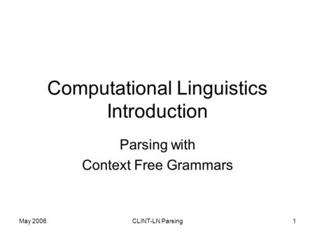 May 2006CLINT-LN Parsing1 Computational Linguistics Introduction Parsing with Context Free Grammars.