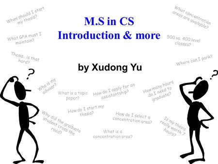 M.S in CS Introduction & more How do I select a concentration area? by Xudong Yu What is a concentration area? What is a topic paper? Thesis...is that.