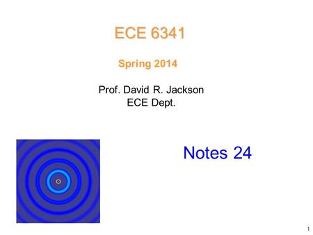 Prof. David R. Jackson ECE Dept. Spring 2014 Notes 24 ECE 6341 1.