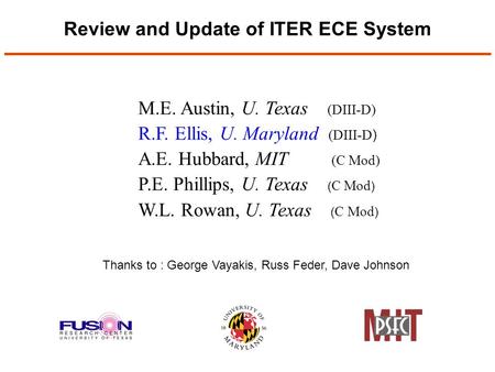Review and Update of ITER ECE System M.E. Austin, U. Texas (DIII-D) R.F. Ellis, U. Maryland (DIII-D ) A.E. Hubbard, MIT (C Mod) P.E. Phillips, U. Texas.