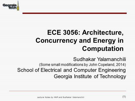 (1) ECE 3056: Architecture, Concurrency and Energy in Computation Lecture Notes by MKP and Sudhakar Yalamanchili Sudhakar Yalamanchili (Some small modifications.