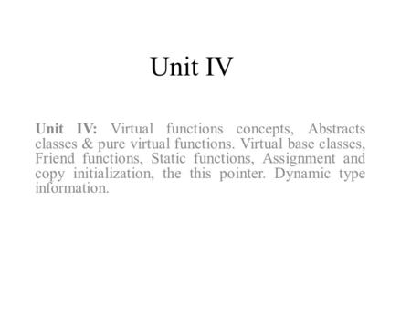Unit IV Unit IV: Virtual functions concepts, Abstracts classes & pure virtual functions. Virtual base classes, Friend functions, Static functions, Assignment.