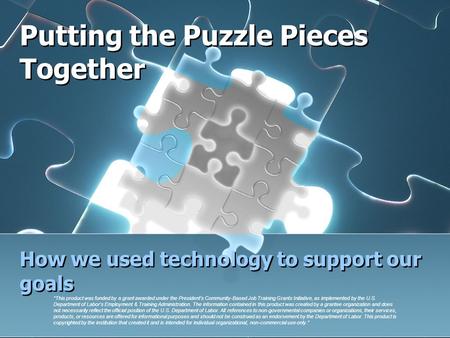 Putting the Puzzle Pieces Together How we used technology to support our goals “This product was funded by a grant awarded under the President’s Community-Based.