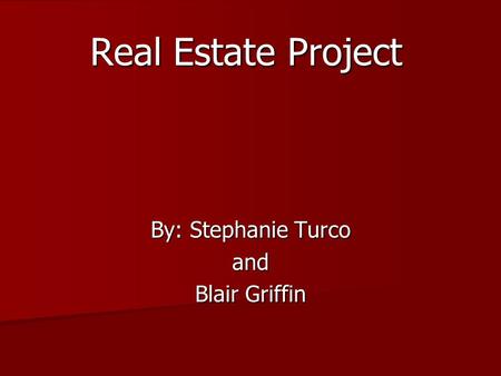 Real Estate Project By: Stephanie Turco and Blair Griffin.