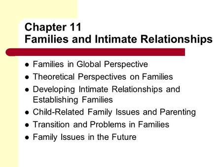 Chapter 11 Families and Intimate Relationships Families in Global Perspective Theoretical Perspectives on Families Developing Intimate Relationships and.