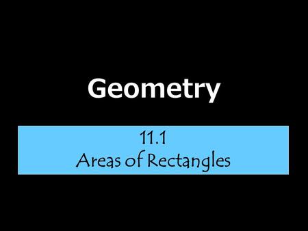 Geometry 11.1 Areas of Rectangles.