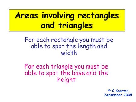 Areas involving rectangles and triangles For each rectangle you must be able to spot the length and width For each triangle you must be able to spot the.