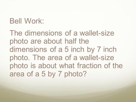 Bell Work: The dimensions of a wallet-size photo are about half the dimensions of a 5 inch by 7 inch photo. The area of a wallet-size photo is about what.