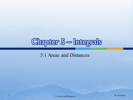 Chapter 5 – Integrals 5.1 Areas and Distances Dr. Erickson