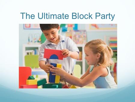The Ultimate Block Party. Objectives Setting Up For Block Play Suggested Materials and Accessories Block Play and Spatial Development Cross Curricular.