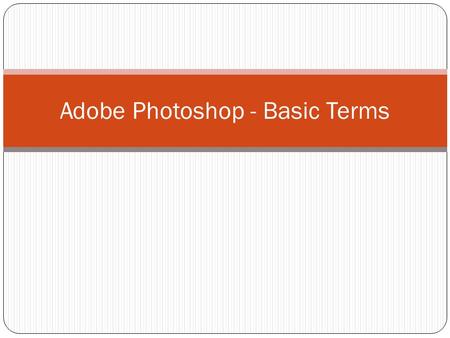 Adobe Photoshop - Basic Terms. Pixel A pixel is a single dot of color information in a digital picture. Anything you see on your computer is comprised.