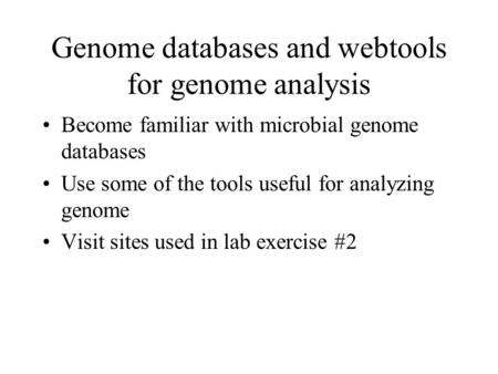 Genome databases and webtools for genome analysis Become familiar with microbial genome databases Use some of the tools useful for analyzing genome Visit.