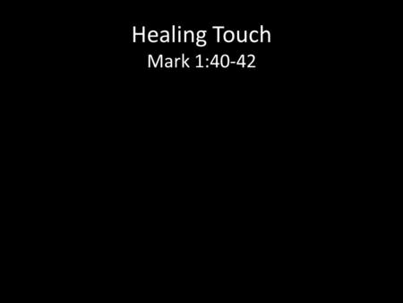 Healing Touch Mark 1:40-42. The healings of Jesus restore human dignity and wholeness.