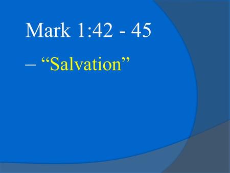 Mark 1:42 - 45 – “Salvation”. Mark 1:40-45 – “A man with leprosy came to Him and begged Him on his knees, If You are willing, You can make me clean.