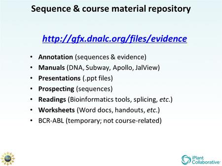 Sequence & course material repository  Annotation (sequences & evidence) Manuals (DNA, Subway, Apollo, JalView) Presentations.