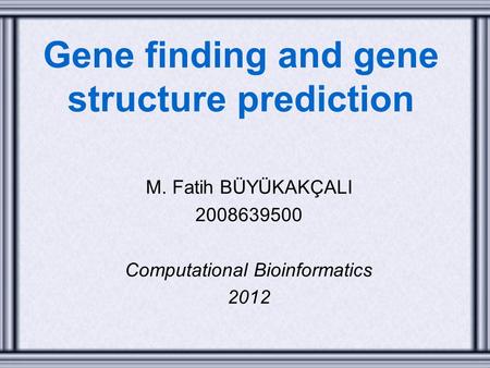 Gene finding and gene structure prediction M. Fatih BÜYÜKAKÇALI 2008639500 Computational Bioinformatics 2012.