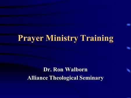 Prayer Ministry Training Dr. Ron Walborn Alliance Theological Seminary.