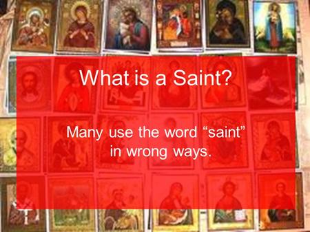 Many use the word “saint” in wrong ways. What is a Saint?