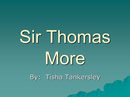 Sir Thomas More By: Tisha Tankersley.  Born in 1477  The son of John More, a jurist  Educated in law at Oxford and Lincoln’s Inn.