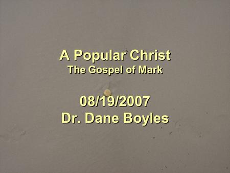 A Popular Christ The Gospel of Mark 08/19/2007 Dr. Dane Boyles.