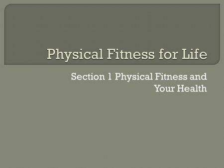 Section 1 Physical Fitness and Your Health.  Physical fitness- the ability of the body to perform daily physical activities without getting out of breath,