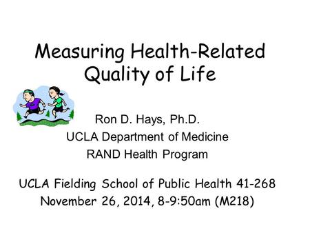 Measuring Health-Related Quality of Life Ron D. Hays, Ph.D. UCLA Department of Medicine RAND Health Program UCLA Fielding School of Public Health 41-268.