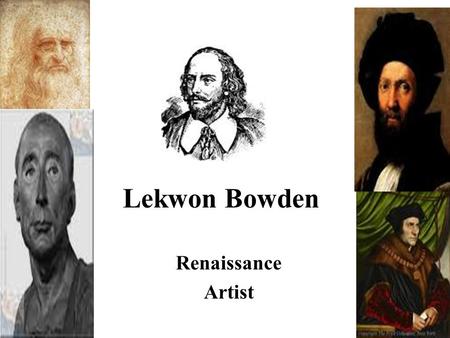 Lekwon Bowden Renaissance Artist. William Shakespeare William Shakespeare was a play writer,poet, and a actor. He was raised in Stratford-upon-Avon. The.