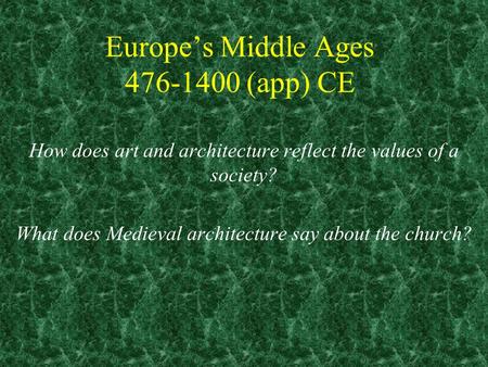 Europe’s Middle Ages 476-1400 (app) CE How does art and architecture reflect the values of a society? What does Medieval architecture say about the church?