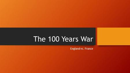 The 100 Years War England vs. France. The Hundred Years War A series of conflicts waged from 1337 to 1453 between England & France. It went all the way.