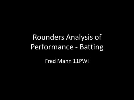 Rounders Analysis of Performance - Batting Fred Mann 11PWI.