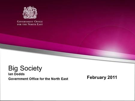Big Society Ian Dodds Government Office for the North East February 2011.