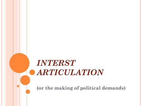 INTERST ARTICULATION Introduction to Comparative Politics (or the making of political demands)