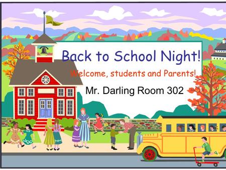 Back to School Night! Welcome, students and Parents! Mr. Darling Room 302.