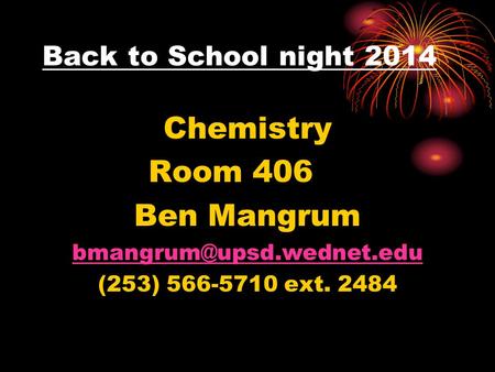 Back to School night 2014 Chemistry Room 406 Ben Mangrum (253) 566-5710 ext. 2484.