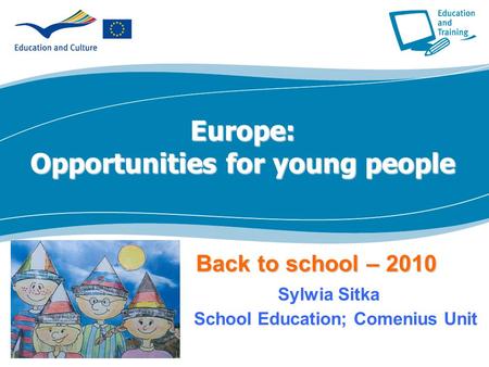 Europe: Opportunities for young people Back to school – 2010 Back to school – 2010 Sylwia Sitka School Education; Comenius Unit.