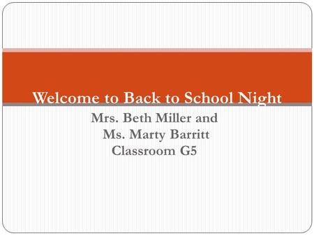 Mrs. Beth Miller and Ms. Marty Barritt Classroom G5 Welcome to Back to School Night.