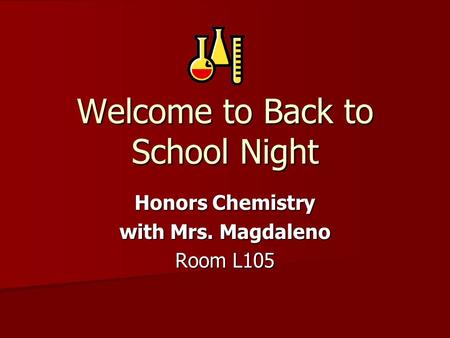 Welcome to Back to School Night Honors Chemistry with Mrs. Magdaleno Room L105.