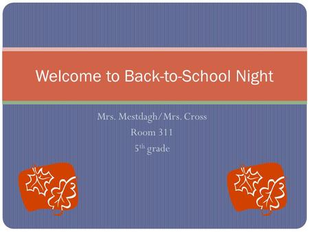 Mrs. Mestdagh/Mrs. Cross Room 311 5 th grade Welcome to Back-to-School Night.