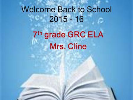Welcome Back to School 2015 - 16 7 th grade GRC ELA Mrs. Cline.