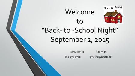 Welcome to “Back- to -School Night” September 2, 2015 Mrs. MatroRoom 19