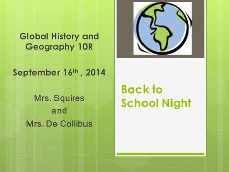 Back to School Night Global History and Geography 10R September 16 th, 2014 Mrs. Squires and Mrs. De Collibus.