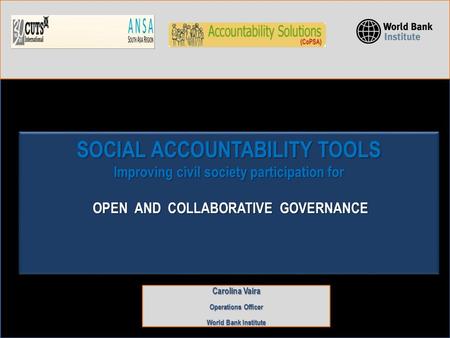SOCIAL ACCOUNTABILITY TOOLS Improving civil society participation for OPEN AND COLLABORATIVE GOVERNANCE Carolina Vaira Operations Officer World Bank Institute.