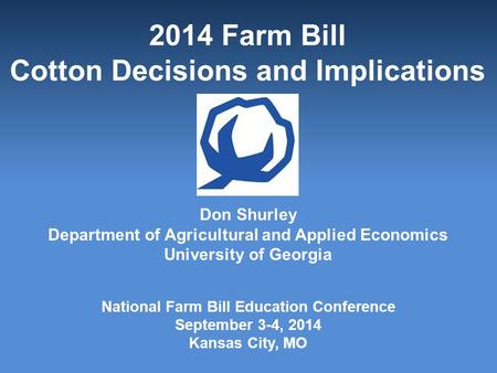 2014 Farm Bill Cotton Decisions and Implications Don Shurley Department of Agricultural and Applied Economics University of Georgia National Farm Bill.